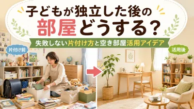 子どもが独立した後の部屋どうする？失敗しない片付け方と空き部屋活用アイデア