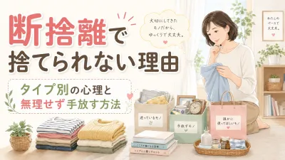 断捨離で捨てられない理由は何？タイプ別の心理と「無理せず手放す」具体的な方法