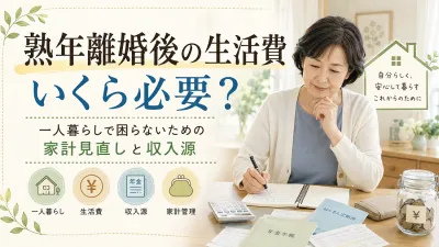 熟年離婚後の生活費はいくら必要？一人暮らしで困らないための家計見直しと収入源