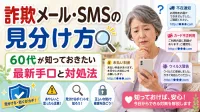 スマホに届く詐欺メール・SMSの見分け方｜60代が知っておきたい最新手口と対処法