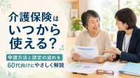 介護保険はいつから使える？申請方法と認定の流れを60代向けにやさしく解説