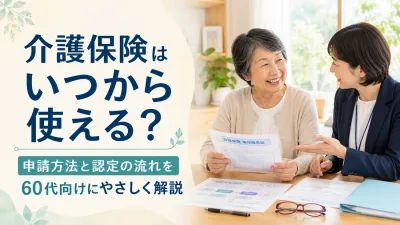 介護保険はいつから使える？申請方法と認定の流れを60代向けにやさしく解説